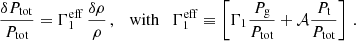 $$ \begin{aligned} \frac{\delta P_{\rm tot}}{P_{\rm tot}}&= \Gamma _1^\mathrm{eff} \, \frac{\delta \rho }{\rho } \, , \quad \mathrm{with} \quad \Gamma _1^\mathrm{eff} \equiv \left[ \Gamma _1 \frac{P_{\rm g}}{P_{\rm tot}}+\mathcal{A} \frac{P_{\rm t}}{P_{\rm tot}} \right] \, . \end{aligned} $$