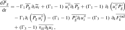 $$ \begin{aligned} \frac{\mathrm{d} \overline{P}_{\rm g} }{\mathrm{d} t}&= - \Gamma _1 \overline{P_{\rm g}} \, \partial _i \widetilde{u}_i + \left(\Gamma _1-1\right) \, \overline{u_i^{\prime \prime }} \partial _i \overline{P_{\rm g}} + \left(\Gamma _1-1\right) \, \partial _i \left(\overline{u_i^{\prime \prime } P_{\rm g}^\prime } \right) \nonumber \\&\quad - \Gamma _1 \partial _i \left( \overline{P_{\rm g} \, u_i^{\prime \prime }} \right) - \left(\Gamma _1-1\right) \, \overline{P_{\rm g}^\prime \partial _i u_i^{\prime \prime }} - \left(\Gamma _3-1\right) \, \partial _k \overline{F_k^\mathrm{rad}} \nonumber \\&\quad + \left(\Gamma _3-1\right) \, \overline{ \tau _{ik} \partial _k u_i} \, , \end{aligned} $$