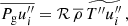 $$ \begin{aligned} \overline{P_{\rm g} u_i^{\prime \prime }} = \mathcal{R} \, \overline{\rho } \, \widetilde{T^{\prime \prime } u_i^{\prime \prime }} \, , \end{aligned} $$