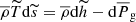 $ \overline{\rho} \widetilde{T} \mathrm{d}\widetilde{s} = \overline{\rho} \mathrm{d}\widetilde{h} - \mathrm{d}\overline{P}_{\mathrm{g}} $