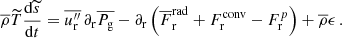 $$ \begin{aligned} \overline{\rho } \widetilde{T} \frac{\mathrm{d} \widetilde{s} }{\mathrm{d} t}&= \overline{u_{\rm r}^{\prime \prime }} \,\partial _{\rm r} \overline{P_{\rm g}} - \partial _{\rm r}\left( \overline{F}_{\rm r}^\mathrm{rad} + F_{\rm r}^\mathrm{conv} - F_{\rm r}^p \right) + \overline{\rho } \epsilon \, . \end{aligned} $$