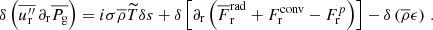 $$ \begin{aligned} \delta \left(\overline{u_{\rm r}^{\prime \prime }} \,\partial _{\rm r} \overline{P_{\rm g}}\right) = i \sigma \overline{\rho } \widetilde{T} \delta s + \delta \left[ \partial _{\rm r}\left( \overline{F}_{\rm r}^\mathrm{rad} + F_{\rm r}^\mathrm{conv} - F_{\rm r}^p \right)\right] - \delta \left(\overline{\rho } \epsilon \right) \, . \end{aligned} $$