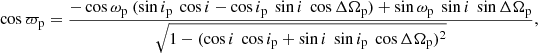 $$ \begin{aligned}&\cos {\varpi _{\rm p}} = \frac{-\cos {\omega _{\rm p}} \ (\sin {i_{\rm p}}\ \cos {i} - \cos {i_{\rm p}}\ \sin {i}\ \cos {\Delta \Omega _{\rm p}}) + \sin {\omega _{\rm p}}\ \sin {i}\ \sin {\Delta \Omega _{\rm p}}}{\sqrt{1 - (\cos {i}\ \cos {i_{\rm p}} + \sin {i}\ \sin {i_{\rm p}}\ \cos {\Delta \Omega _{\rm p}})^2}}, \end{aligned} $$