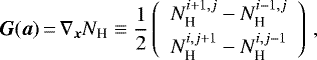 \begin{equation*}\vec{G}(\vec{a})\,{=}\,\nabla_{\vec{x}} N_{\textrm{H}} \equiv \frac{1}{2} \left(\begin{array}{c} N_{\textrm{H}}^{i+1,j} - N_{\textrm{H}}^{i-1,j} \\[3pt] N_{\textrm{H}}^{i,j+1} - N_{\textrm{H}}^{i,j-1} \end{array}\right)\,, \end{equation*}