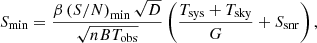$$ \begin{aligned} S_{\rm min} = \frac{\beta \left(S/N\right)_{\rm min} \sqrt{D}}{\sqrt{nBT_{\rm obs}}}\left( \frac{T_{\rm sys}+ T_{\rm sky}}{G}+S_{\rm snr} \right), \end{aligned} $$