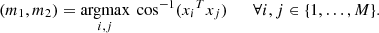 $$ \begin{aligned} (m_1,m_2) = \underset {i,j}{\mathrm{argmax}}\ \cos ^{-1}({x_i}^T x_j) \qquad \forall i,j\in \{1,\ldots ,M\}. \end{aligned} $$