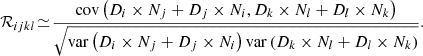 $$ \begin{aligned} \!\mathcal{R} _{ijkl}\!\simeq \!\frac{\mathrm{cov}\left(D_i\times N_j+D_j\times N_i,D_k\times N_l+D_l\times N_k\right)}{\sqrt{\mathrm{var}\left(D_i\times N_j+D_j\times N_i\right)\mathrm{var}\left(D_k\times N_l+D_l\times N_k\right)}}. \end{aligned} $$