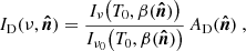 $$ \begin{aligned} {I_{\rm D}}(\nu , \boldsymbol{\hat{n}}) = \frac{I_\nu \big (T_0,\mathbf{\beta (\boldsymbol{\hat{n}})}\big )}{I_{\nu _0}\big (T_0,\mathbf{\beta (\boldsymbol{\hat{n}})}\big )} \, {A_{\rm D}}(\boldsymbol{\hat{n}})~, \end{aligned} $$