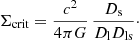 $$ \begin{aligned} \Sigma _{\rm crit}=\frac{c^2}{4\pi G}\,\frac{D_{\rm s}}{D_{\rm l} D_{\rm ls}}\cdot \end{aligned} $$