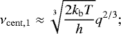 \begin{equation*}\nu_{\mathrm{cent},1} \approx \sqrt[3]{\frac{2k_{\mathrm{b}} T}{h}} q^{2/3}; \end{equation*}