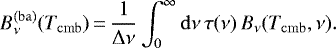 \begin{equation*} B_{\nu}^{\mathrm{(ba)}}(T_{\mathrm{cmb}})\,{=}\,\frac{1}{\Delta\nu} \int_0^{\infty} \mathrm{d}\nu\,\tau(\nu)\,B_{\nu}(T_{\mathrm{cmb}},\nu). \end{equation*}