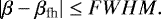 \begin{equation*}|\beta - \beta_{\textrm{fh}}| \le {FWHM}. \end{equation*}