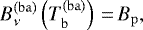 \begin{equation*}B_{\nu}^{\mathrm{(ba)}}\left(T_{\mathrm{b}}^{(\mathrm{ba})}\right)\,{=}\,B_{\mathrm{p}}, \end{equation*}