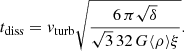 $$ \begin{aligned} t_{\rm diss}={ v}_{\rm turb} \sqrt{\frac{6\,\pi \sqrt{\delta }}{\sqrt{3}\,32\,G \langle \rho \rangle \xi }} . \end{aligned} $$