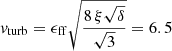 $ \mathit{v}_{\mathrm{turb}}=\epsilon_{\mathrm{ff}} \sqrt{\frac{8\,\xi \sqrt{\delta}}{\sqrt{3}}}=6.5 $