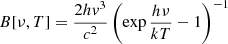 $ B[\nu,T] = \frac{2 h {v}^3}{c^2}\left(\exp\frac{h\nu}{kT}-1\right)^{-1} $