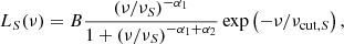 $$ \begin{aligned} L _ { { S } } ( \nu ) = B \frac{ \left( \nu / \nu _ { { S } } \right) ^ { - \alpha _ { 1 } } }{ 1 + \left( \nu / \nu _ { { S } } \right) ^ { - \alpha _ { 1 } + \alpha _ { 2 } } } \exp \left( - \nu / \nu _ { \mathrm{cut } , { S } } \right) ,\end{aligned} $$