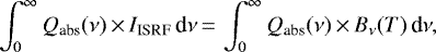 \begin{equation*} \int_{0}^{\infty} Q_{\textrm{abs}}(\nu)\,{\times}\,I_{\textrm{ISRF}} \, \textrm{d}\nu\,{=}\,\int_{0}^{\infty} Q_{\textrm{abs}}(\nu)\,{\times}\,B_{\nu}(T) \, \textrm{d}\nu, \end{equation*}