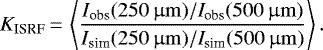 \begin{equation*} K_{\textrm{ISRF}}\,{=}\, \left\langle \frac{I_{\textrm{obs}}(250 \, \upmu \rm{m})/\textit{I}_{\textrm{obs}}(500 \, \upmu \rm{m})}{I_{\textrm{sim}}(250 \, \upmu \rm{m})/\textit{I}_{\textrm{sim}}(500 \, \upmu \rm{m})} \right\rangle. \end{equation*}