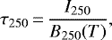 \begin{equation*} \tau_{250}\,{=}\,\frac{I_{250}}{B_{250}(T)}, \end{equation*}
