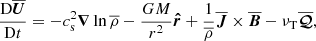 $$ \begin{aligned}&{\mathrm{D}{\overline{\boldsymbol{U}}}\over \mathrm{D}t}=-c_{\rm s}^2{\boldsymbol{\nabla }}\ln \overline{\rho } -{GM\over r^2}\boldsymbol{\hat{r}}+{1\over \overline{\rho }}{\overline{\boldsymbol{J}}}\times {\overline{\boldsymbol{B}}}-\nu _{\rm T}\overline{\boldsymbol{\mathcal{Q} }},\end{aligned} $$