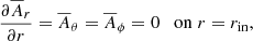 $$ \begin{aligned} {\partial \overline{A}_r\over \partial r}=\overline{A}_\theta =\overline{A}_\phi =0 \quad \mathrm{on}\;r=r_{\rm in}, \end{aligned} $$