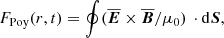 $$ \begin{aligned} F_{\rm Poy}(r,t) = \oint ({\overline{\boldsymbol{E}}}\times {\overline{\boldsymbol{B}}}/\mu _0)\,\cdot \mathrm{d}\boldsymbol{S}, \end{aligned} $$