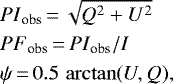 \begin{align*} & {PI}_{\textrm{obs}}\,{=}\, \sqrt{Q^2+U^2}\\ & {PF}_{\textrm{obs}}\,{=}\,{PI}_{\textrm{obs}}/I\\ & \psi\,{=}\,0.5\,\arctan(U,Q), \end{align*}