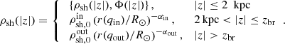 $$ \begin{aligned} \rho _\mathrm{sh} (|z|) = {\left\{ \begin{array}{ll} \ \left\{ \rho _\mathrm{sh} (|z|),\Phi (|z|) \right\} ,&|z| \le 2 \ \text{ kpc} \\ \ \rho _\mathrm{sh,0} ^\mathrm{in} \left( {r(q_\mathrm{in} )}/{R_\odot } \right)^{-\alpha _\mathrm{in} },&2\,\text{kpc} < |z| \le z_\mathrm{br} \\ \ \rho _\mathrm{sh,0} ^\mathrm{out} \left( {r(q_\mathrm{out} )}/{R_\odot } \right)^{-\alpha _\mathrm{out} },&|z| > z_\mathrm{br} \end{array}\right.} .\end{aligned} $$