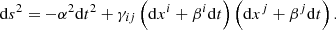 $$ \begin{aligned} \mathrm{d} s^{2}=-\alpha ^{2} \mathrm{d} t^{2}+\gamma _{ij}\left(\mathrm{d} x^{i}+\beta ^{i} \mathrm{d} t\right)\left(\mathrm{d} x^{j}+\beta ^{j} \mathrm{d} t\right). \end{aligned} $$