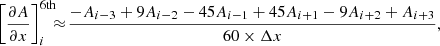 $$ \begin{aligned}&\left[\frac{\partial A}{\partial x}\right]_i^\mathrm{6th}\!\!\!\approx \!\frac{-A_{i-3}+9A_{i-2}-45A_{i-1}+45A_{i+1}-9A_{i+2}+A_{i+3}}{60\times \Delta x}, \end{aligned} $$
