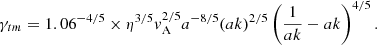$$ \begin{aligned} \gamma _{tm }= 1.06^{-4/5}\times \eta ^{3/5} { v}_{\rm A}^{2/5}a^{-8 / 5}(ak)^{2/5}\left(\frac{1}{a k}-a k\right)^{4 / 5}. \end{aligned} $$