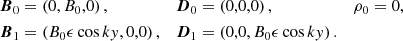 $$ \begin{aligned} \boldsymbol{B}_0&=\left(0,B_0,0\right),&\boldsymbol{D}_0&=\left(0,0,0\right),&\rho _0&=0, \nonumber \\ \boldsymbol{B}_1&=\left(B_0\epsilon \cos k{ y},0,0\right),&\boldsymbol{D}_1&=\left(0,0,B_0\epsilon \cos k{ y}\right).&\end{aligned} $$