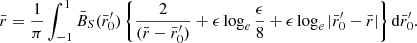 $$ \begin{aligned} {\bar{r}}=\frac{1}{\pi }\int _{-1}^{1} {\bar{B}_S}({\bar{r}_0^{\prime }}) \left\{ \frac{2}{( {\bar{r}}-{\bar{r}_0^{\prime }})}+\epsilon \log _e\frac{\epsilon }{8} +\epsilon \log _e | {\bar{r}_0^{\prime }}-{\bar{r}}| \right\} \mathrm{d}{\bar{r}_0^{\prime }}. \end{aligned} $$