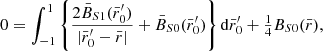 $$ \begin{aligned} 0=\int _{-1}^{1} \left\{ \frac{2{\bar{B}_{S1}}({\bar{r}_0^{\prime }})}{| {\bar{r}_0^{\prime }}-{\bar{r}}|}+ {\bar{B}_{S0}}({\bar{r}_0^{\prime }})\right\} \mathrm{d}{\bar{r}_0^{\prime }}+\textstyle {\frac{1}{4}}B_{S0}({\bar{r}}), \end{aligned} $$