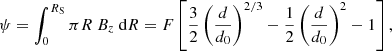 $$ \begin{aligned} \psi = \int _{0}^{R_{\rm S}}\pi R\ B_{z}\ \mathrm{d}R=F\left[\frac{3}{2}\left(\frac{d}{d_0}\right)^{2/3}-\frac{1}{2}\left(\frac{d}{d_0}\right)^{2}-1\right], \nonumber \end{aligned} $$