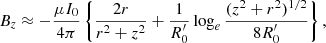 $$ \begin{aligned} B_z \approx -\frac{\mu I_0}{4\pi }\left\{ \frac{2r}{r^2+z^2}+\frac{1}{R_0^{\prime }}\log _e\frac{(z^2+r^2)^{1/2}}{8R_0^{\prime }}\right\} , \end{aligned} $$