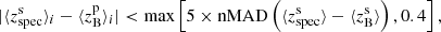 $$ \begin{aligned} | \langle z^\mathrm{s}_{\rm spec}\rangle _i - \langle z ^\mathrm{p}_{\rm B}\rangle _i | < \mathrm{max}\left[ 5 \times \mathrm{nMAD}\left( \langle z ^\mathrm{s}_{\rm spec}\rangle - \langle z ^\mathrm{s}_{\rm B}\rangle \right), 0.4 \right], \end{aligned} $$