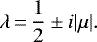 \begin{equation*} \lambda\,{=}\,\frac{1}{2}\pm i|\mu|. \end{equation*}