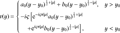 \begin{equation*} v(y)\,{=}\,\left\{\begin{array}{@{\!\!\!\!\!}lll} &\displaystyle a_0(y-{y_0})^{\frac{1}{2}+|\mu|}+b_0(y-{y_0})^{\frac{1}{2}-|\mu|}, &y>{y_0}\\[6pt] &\displaystyle -i\varsigma\left[\textrm{e}^{-i\varsigma\pi|\mu|}a_0(y-{y_0})^{\frac{1}{2}+|\mu|}\right.\\[6pt] &\left.~~~~+\textrm{e}^{i\varsigma\pi|\mu|}b_0(y-{y_0})^{\frac{1}{2}-|\mu|}\right], &y<{y_0} \end{array}\right.\end{equation*}