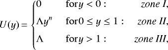 \begin{equation*} U(y)\,{=}\,\left\{\!\begin{array}{@{\!\!\!\!\!}l@{\quad}ll@{\!}lrr} &\displaystyle 0~~&\mathrm{for}&~y<0: & \textit{\textrm{zone I}},&\\[6pt] &\displaystyle\Lambda y^n~~&\mathrm{for}&~0\leq y\leq1:&\textit{\textrm{zone II}},&\\[6pt] &\displaystyle\Lambda~~&\mathrm{for}&~y>1:& \textit{\textrm{zone III}},&\\[6pt] \end{array}\right.\end{equation*}