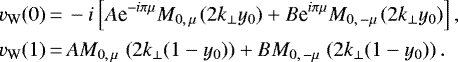 \begin{equation*}\begin{array}{@{}l@{}l} v_{\mathrm{W}}(0)&\displaystyle\,{=}\,-i\left[A\textrm{e}^{-i\pi\mu}M_{0,\,\mu\,}(2k_{\perp}{y_0})+B\textrm{e}^{i\pi\mu}M_{0,\,-\mu\,}(2k_{\perp}{y_0})\right],\\[6pt] v_{\mathrm{W}}(1)&\displaystyle\,{=}\,AM_{0,\,\mu\,}\left(2k_{\perp}(1-{y_0})\right)+BM_{0,\,-\mu\,}\left(2k_{\perp}(1-{y_0})\right). \end{array}\end{equation*}