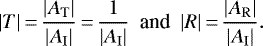 \begin{equation*} |T|\,{=}\,\frac{|A_{\mathrm{T}}|}{|A_{\mathrm{I}}|}\,{=}\,\frac{1}{|A_{\mathrm{I}}|}\ \text{ and }\ |R|\,{=}\,\frac{|A_{\mathrm{R}}|}{|A_{\mathrm{I}}|}. \end{equation*}