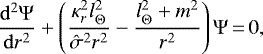 \begin{equation*} {\frac{\mathrm{d}^2\Psi}{\mathrm{d}r^2}} +\left(\frac{\kappa_r^2l_{\Theta}^2}{\hat\sigma^2r^2}-\frac{l_{\Theta}^2+m^2}{r^2}\right)\Psi\,{=}\,0,\end{equation*}