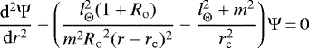 \begin{equation*} {\frac{\mathrm{d}^2\Psi}{\mathrm{d}r^2}} +\left(\frac{ l_{\Theta}^2(1+{R_{\mathrm{o}}})}{m^2{R_{\mathrm{o}}}^2(r-r_{\mathrm{c}})^2}-\frac{l_{\Theta}^2+m^2}{r_{\mathrm{c}}^2}\right)\Psi\,{=}\,0\end{equation*}