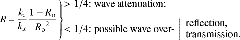 \begin{equation*} R\,{=}\,\frac{k_z}{k_x}\frac{1-{R_{\mathrm{o}}}}{{R_{\mathrm{o}}}^2} \left\}\begin{array}{@{}l@{}l} &\displaystyle >1/4 \text{: wave attenuation;}\\[8pt] &\displaystyle <1/4 \text{: possible wave over- }\left|\begin{array}{l} \textrm{reflection}, \\ \textrm{transmission}. \end{array}\right. \end{array}\right.\end{equation*}