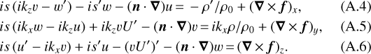 \begin{eqnarray} &&{\hspace*{-6pt}} is\,(ik_zv-w')-is'w-(\bm{n}\cdot\bm{\nabla})u\,{=}\,-\rho'/\rho_0+(\bm{\nabla}\,{\times}\,\bm{f})_x,\\ &&{\hspace*{-6pt}}is\,(ik_xw-ik_zu)+ik_zvU'-(\bm{n}\cdot\bm{\nabla})v\,{=}\,ik_x\rho/\rho_0+(\bm{\nabla}\,{\times}\,\bm{f})_y,\\ &&{\hspace*{-6pt}}is\,(u'-ik_xv)+is'u-(vU')'-(\bm{n}\cdot\bm{\nabla})w\,{=}\,(\bm{\nabla}\,{\times}\,\bm{f})_z.\end{eqnarray}