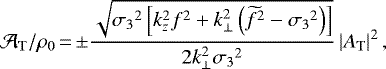 \begin{equation*} \mA_{\mathrm{T}}/{\rho_0}\,{=}\,{\pm}\frac{\sqrt{{\sigma_3}^2\left[k_z^2f^2+k_{\perp}^2\left(\widetilde{f}^2-{\sigma_3}^{2}\right)\right]}}{2k_{\perp}^2{\sigma_3}^2}\left|A_{\mathrm{T}}\right|^{2},~ \end{equation*}