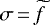 $\sigma\,{=}\,\widetilde{f}$