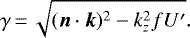 \begin{equation*} \gamma\,{=}\,\sqrt{(\bm{n}\cdot\bm{k})^2-k_z^2f{U'}}. \end{equation*}